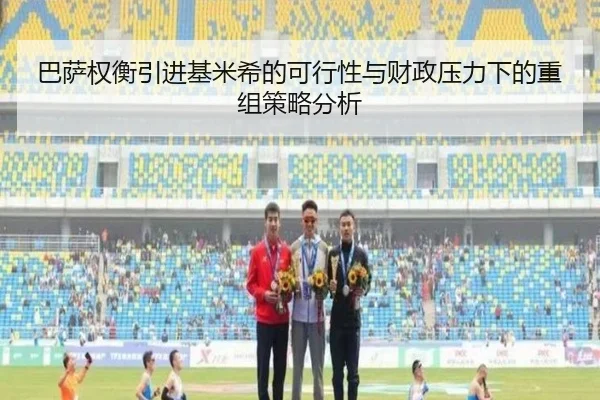 巴萨权衡引进基米希的可行性与财政压力下的重组策略分析