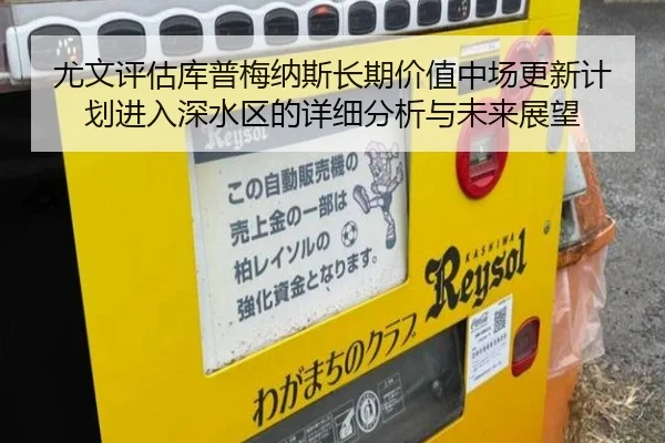 尤文评估库普梅纳斯长期价值中场更新计划进入深水区的详细分析与未来展望