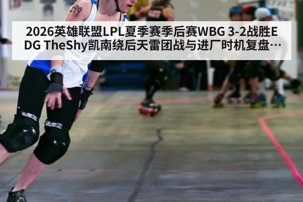 2026英雄联盟LPL夏季赛季后赛WBG 3-2战胜EDG TheShy凯南绕后天雷团战与进厂时机复盘分析
