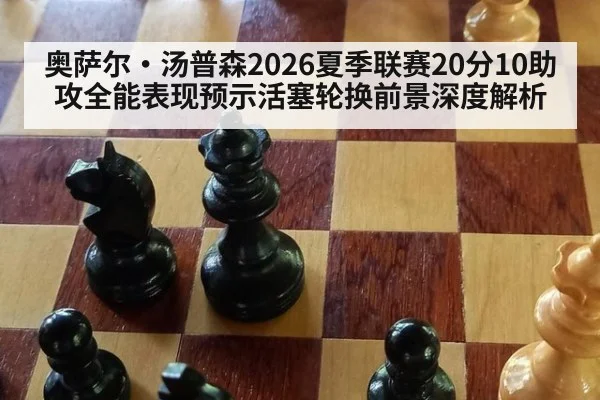 奥萨尔·汤普森2026夏季联赛20分10助攻全能表现预示活塞轮换前景深度解析