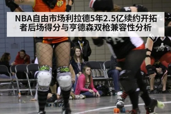 NBA自由市场利拉德5年2.5亿续约开拓者后场得分与亨德森双枪兼容性分析