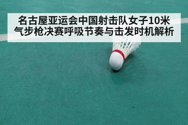 名古屋亚运会中国射击队女子10米气步枪决赛呼吸节奏与击发时机解析