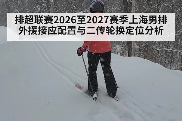 排超联赛2026至2027赛季上海男排外援接应配置与二传轮换定位分析