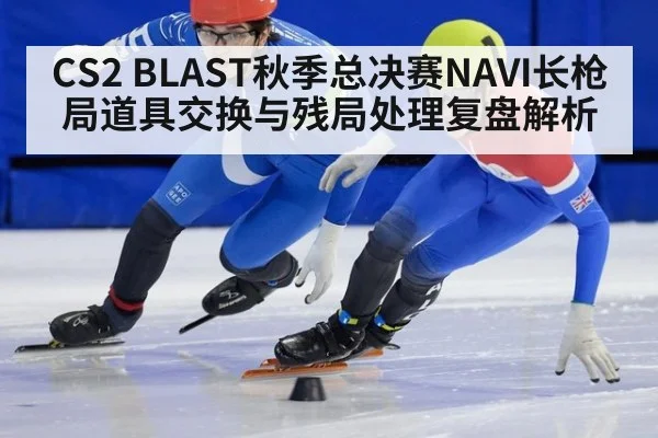 CS2 BLAST秋季总决赛NAVI长枪局道具交换与残局处理复盘解析