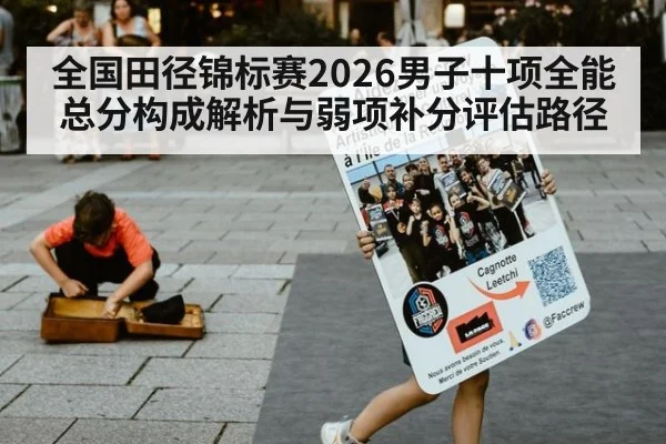 全国田径锦标赛2026男子十项全能总分构成解析与弱项补分评估路径